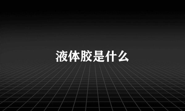 液体胶是什么