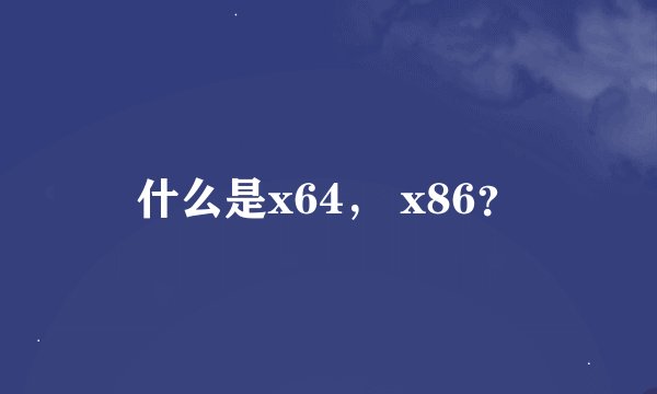 什么是x64， x86？