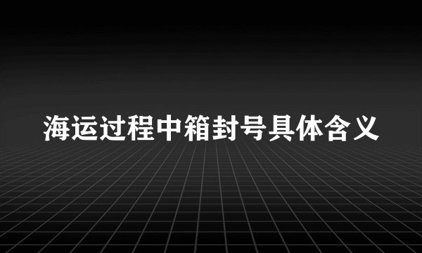 海运过程中箱封号具体含义