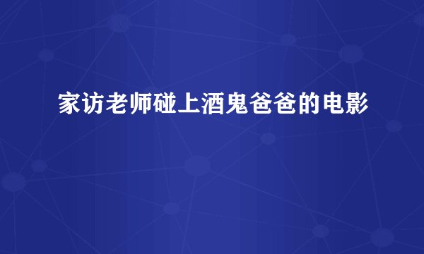家访老师碰上酒鬼爸爸的电影