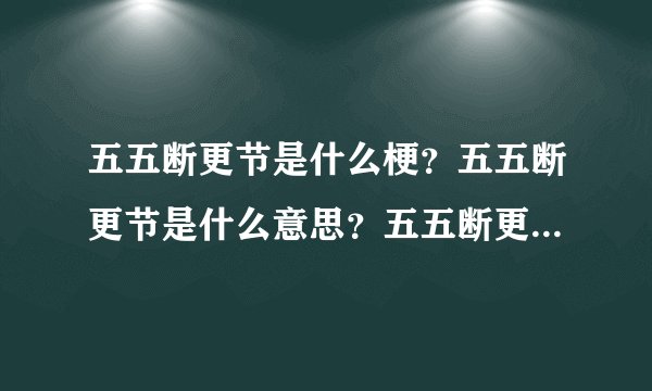 五五断更节是什么梗？五五断更节是什么意思？五五断更节是谁逼出来的？