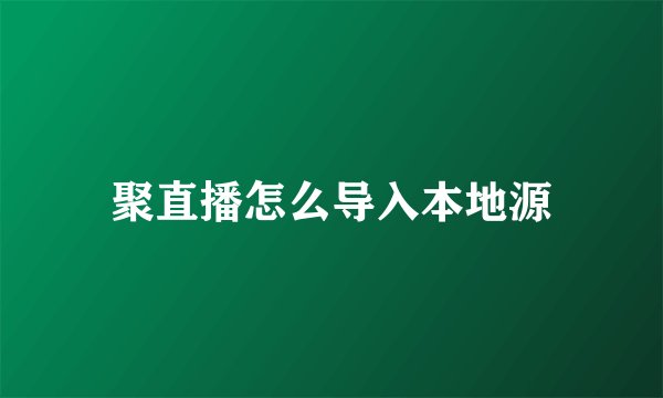 聚直播怎么导入本地源