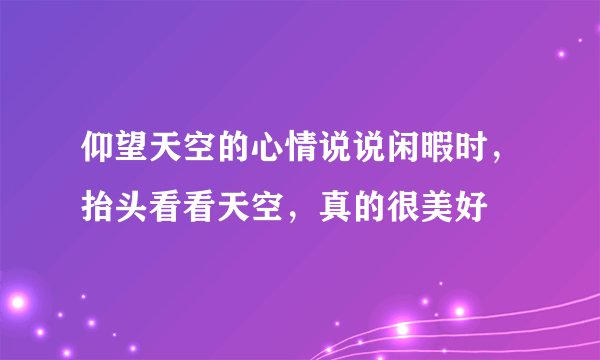 仰望天空的心情说说闲暇时，抬头看看天空，真的很美好