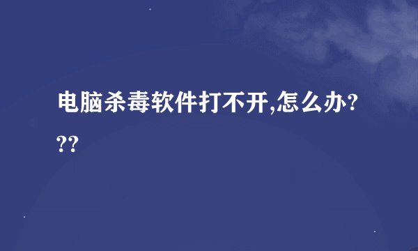 电脑杀毒软件打不开,怎么办???