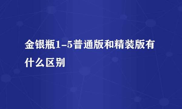 金银瓶1-5普通版和精装版有什么区别