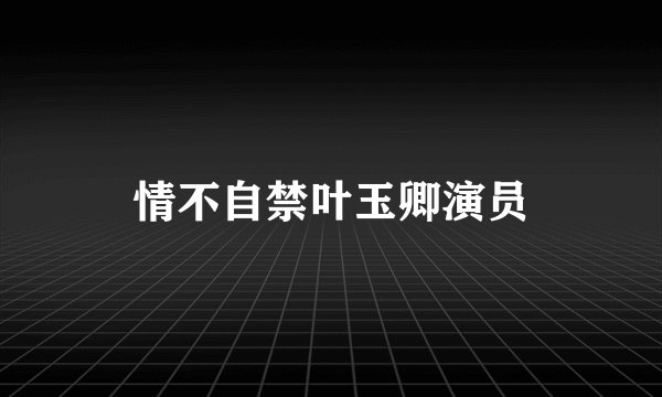 情不自禁叶玉卿演员