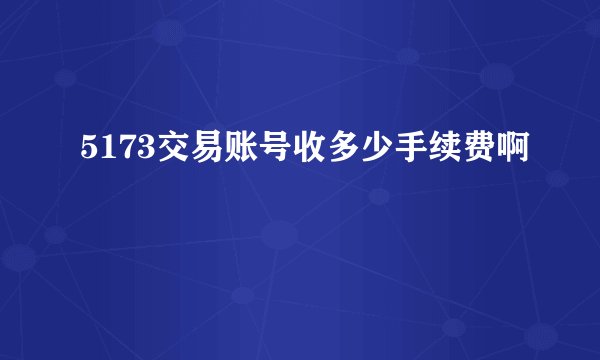 5173交易账号收多少手续费啊