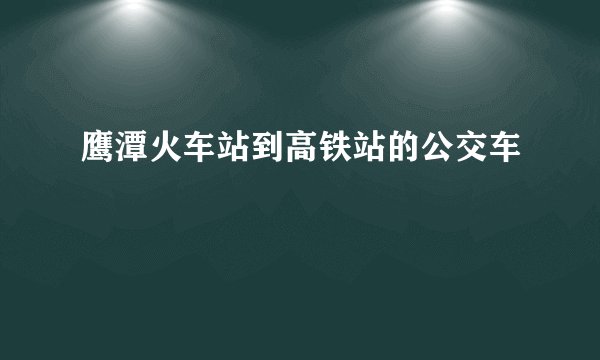 鹰潭火车站到高铁站的公交车