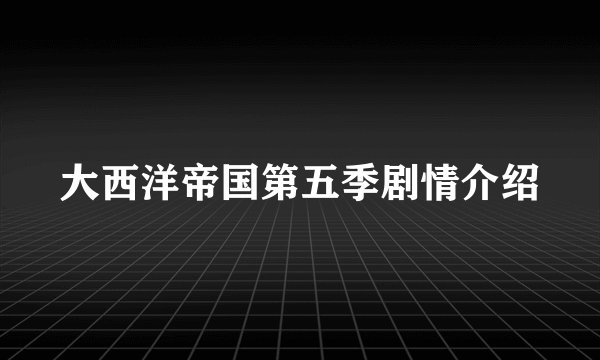 大西洋帝国第五季剧情介绍