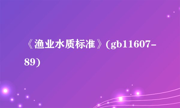 《渔业水质标准》(gb11607-89)