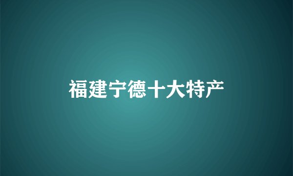 福建宁德十大特产