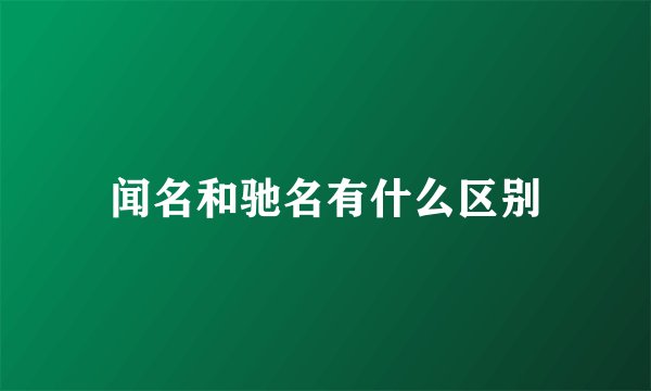 闻名和驰名有什么区别