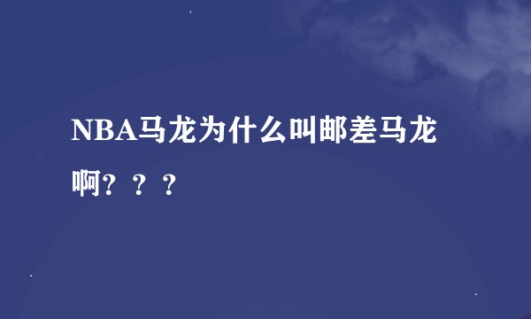 NBA马龙为什么叫邮差马龙啊？？？