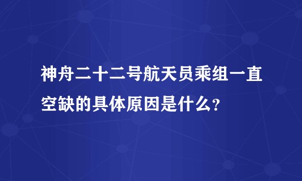 神舟二十二号航天员乘组一直空缺的具体原因是什么？