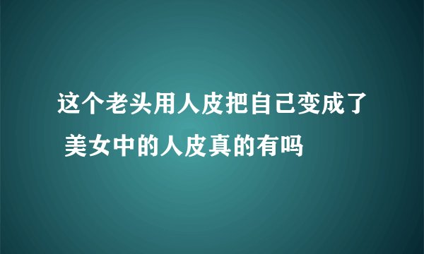 这个老头用人皮把自己变成了 美女中的人皮真的有吗