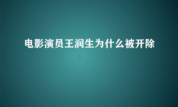 电影演员王润生为什么被开除