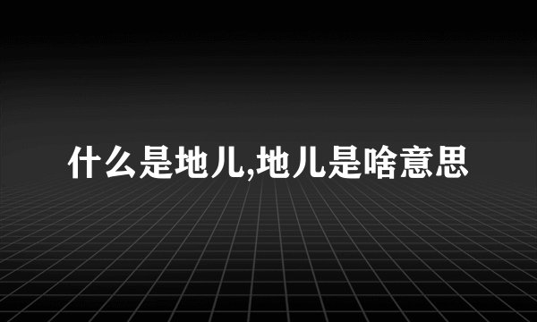 什么是地儿,地儿是啥意思