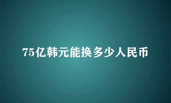 75亿韩元能换多少人民币