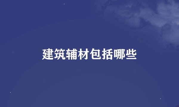 建筑辅材包括哪些