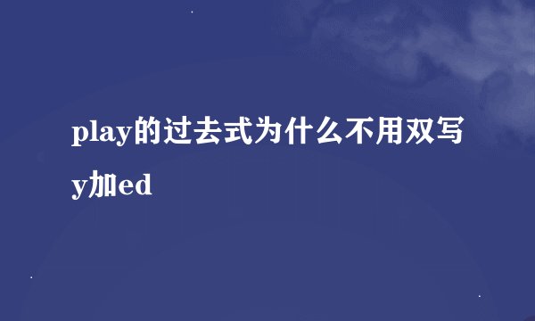 play的过去式为什么不用双写y加ed
