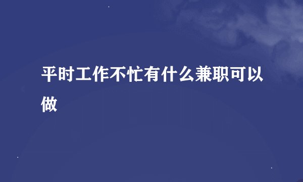 平时工作不忙有什么兼职可以做