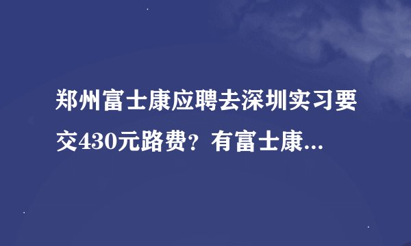 郑州富士康应聘去深圳实习要交430元路费？有富士康相关的人员回答下吗？