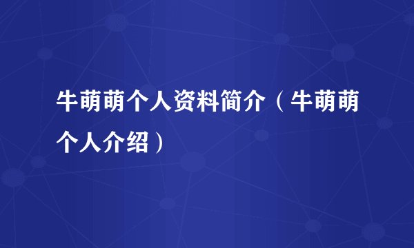 牛萌萌个人资料简介（牛萌萌个人介绍）