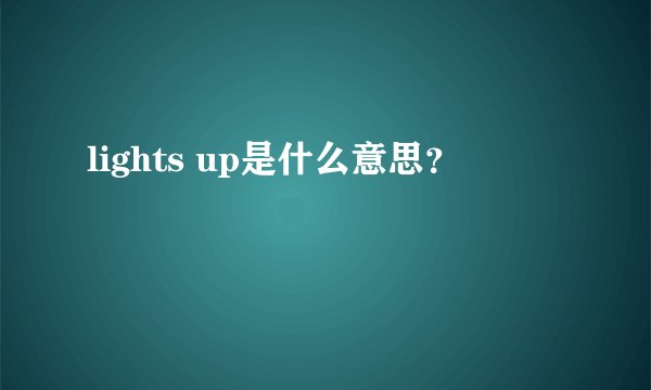 lights up是什么意思？