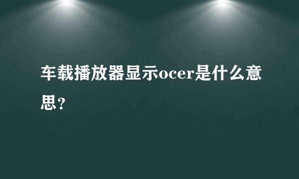 车载播放器显示ocer是什么意思？