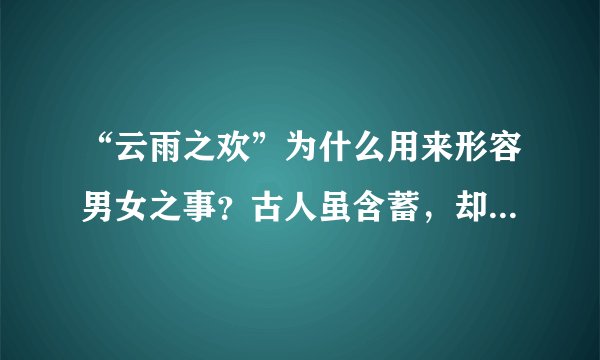 “云雨之欢”为什么用来形容男女之事？古人虽含蓄，却一针见血