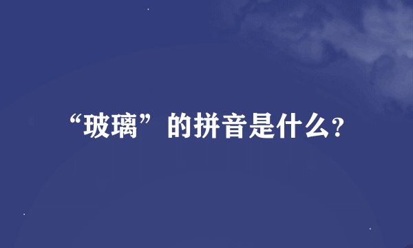 “玻璃”的拼音是什么？