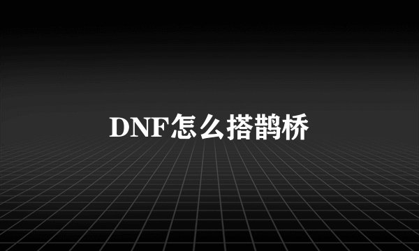 DNF怎么搭鹊桥