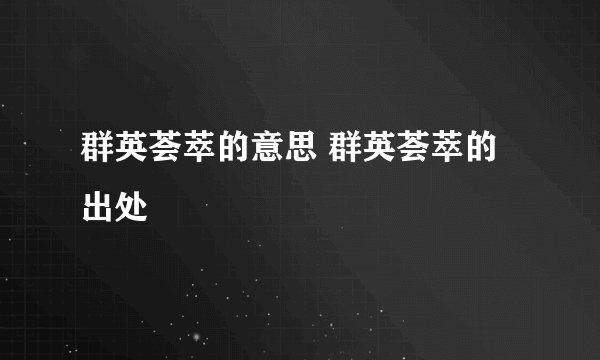 群英荟萃的意思 群英荟萃的出处