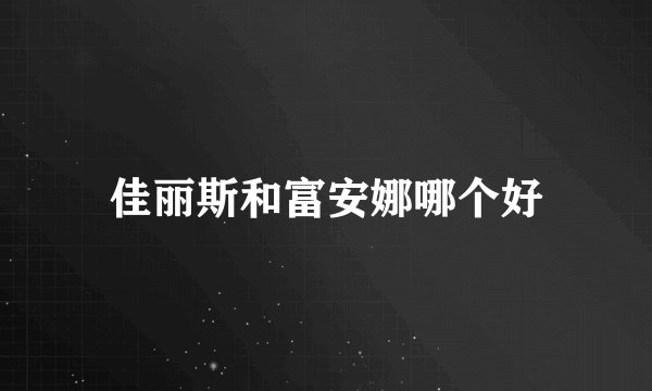佳丽斯和富安娜哪个好