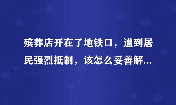 殡葬店开在了地铁口，遭到居民强烈抵制，该怎么妥善解决这件事？