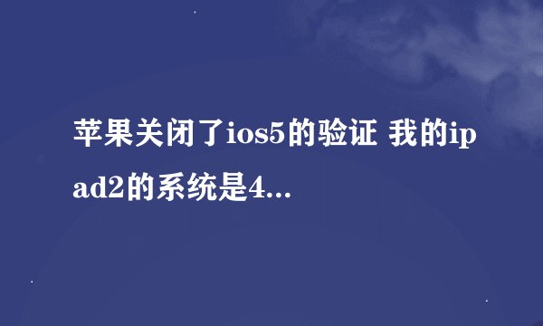 苹果关闭了ios5的验证 我的ipad2的系统是4.3.5 如何能绕过验证升级到ios5？