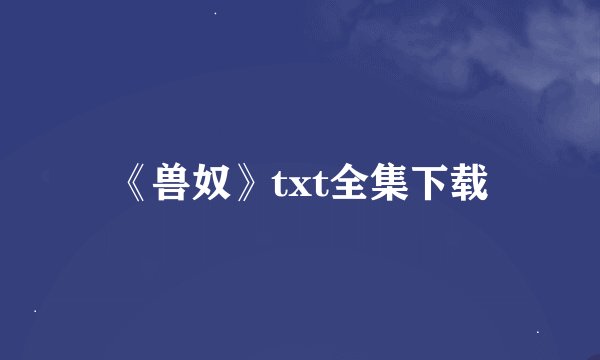 《兽奴》txt全集下载