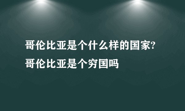 哥伦比亚是个什么样的国家?哥伦比亚是个穷国吗