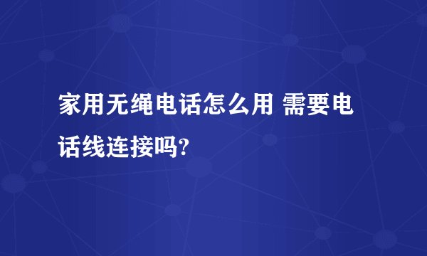 家用无绳电话怎么用 需要电话线连接吗?