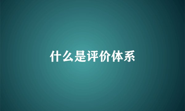 什么是评价体系