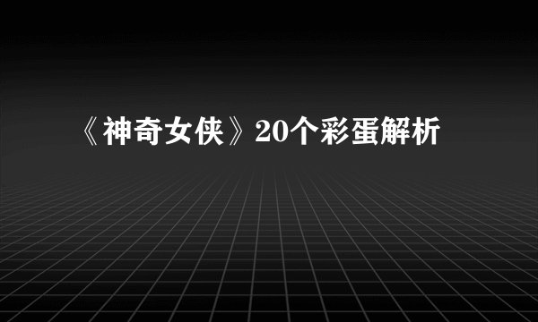 《神奇女侠》20个彩蛋解析