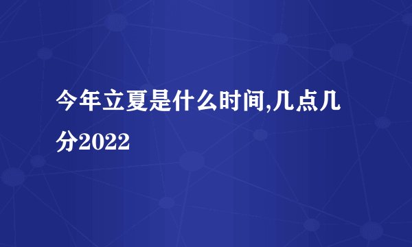 今年立夏是什么时间,几点几分2022