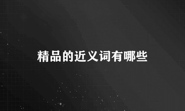 精品的近义词有哪些