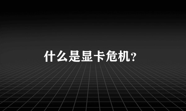 什么是显卡危机？
