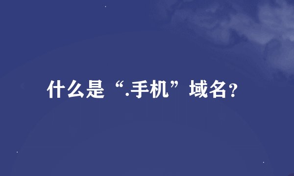什么是“.手机”域名？