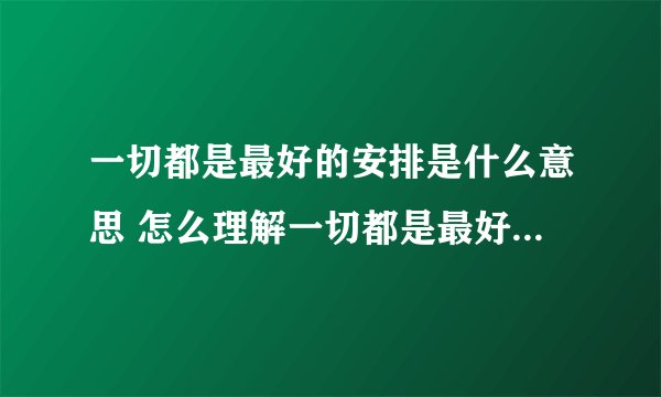 一切都是最好的安排是什么意思 怎么理解一切都是最好的安排的意思