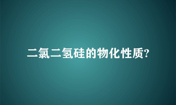 二氯二氢硅的物化性质?
