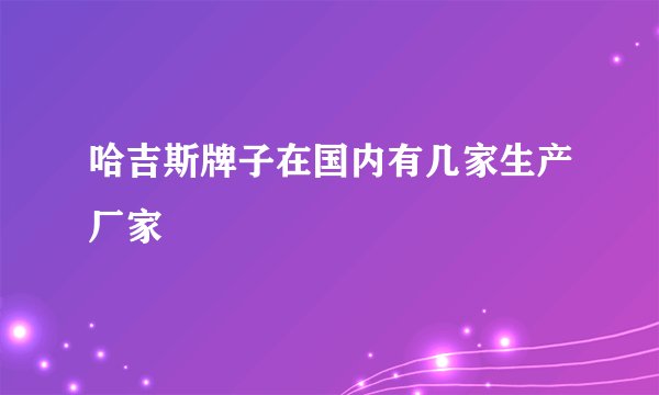 哈吉斯牌子在国内有几家生产厂家