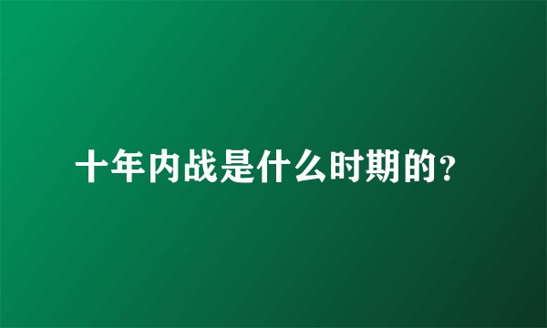 十年内战是什么时期的？