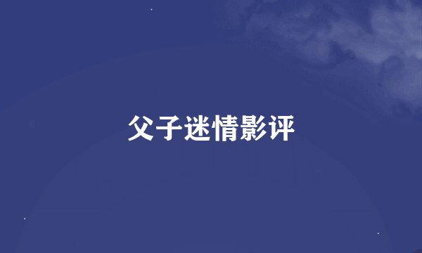 父子迷情影评